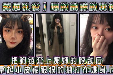 家庭乱伦喝的微醉的我俩看着还剩一罐的啤酒我脑子里闪过一丝邪恶的念头把狗链套上婶婶的脖颈后我拿起小皮鞭狠狠的抽打在她身上