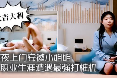 大吉大利深夜上门安徽小姐姐职业生涯遭遇最强打桩机花式狂草让她彻底福气累瘫在床好激情