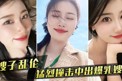 嫂子乱伦嫂子新买内衣勾引我我也随她的意愿猛烈撞击中出爆乳嫂子