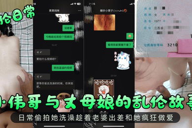 乱伦日常小伟哥与丈母娘的乱伦故事日常偷拍她洗澡趁着老婆出差和她疯狂做爱