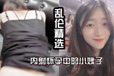 乱伦精选内射怀孕中的小姨子抽插中老婆打来了电话让我回家