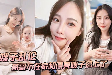 嫂子乱伦趁哥哥不在家和漂亮嫂子搞上了_结果把嫂子肏怀孕了