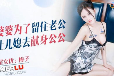 桃视频婆婆为了留住老公让儿媳去献身公公-梅子XKQP018