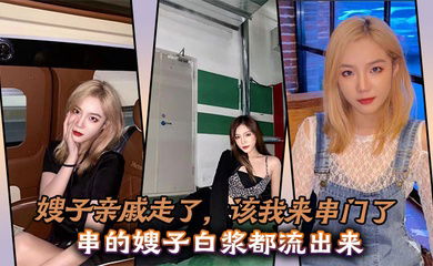 嫂子亲戚走了，该我来串门了，串的嫂子白浆都流出来