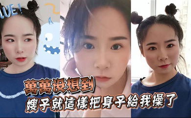 【嫂子乱伦】万万没想到，嫂子就这样把身子给我操了