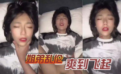 姐弟乱伦，爽到飞起