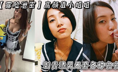 【露脸泄密】高颜值小姐姐被刺青渣男无套各种啪啪_超长版一次看个爽！