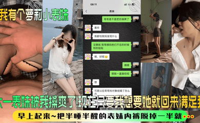 【我有个萝莉小表妹】大一表妹被我操爽了！现在只要我想要她就回来满足我！早上起来~把半睡半醒的表妹内裤脱掉一半就