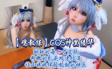 【鸡教练】COS神里绫华，酥酥的每一寸皮肤 粉嫩的乳头，攻速拉满让小妹妹体验极致的快乐