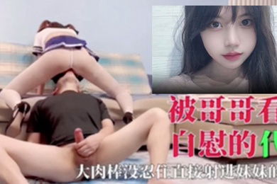 被哥哥看到自慰的代价大肉棒没忍住直接射进妹妹的粉穴