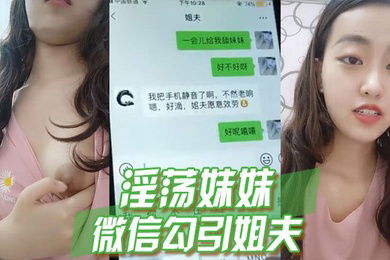 淫荡妹妹微信勾引姐夫