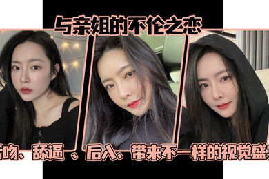 姐弟乱伦与亲姐的不伦之恋舌吻舔逼后入带来不一样的视觉盛宴