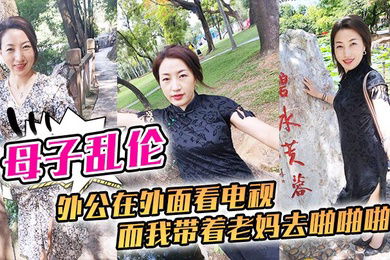 母子乱伦外公在外面看电视而我带着老妈去啪啪啪刺激刺激我这一生就是在追求刺激的道路上