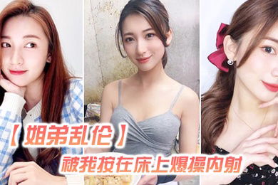 姐弟乱伦姐姐嘴上拒绝我但身体却很诚实还是被我按在床上爆操内射好爽超大声