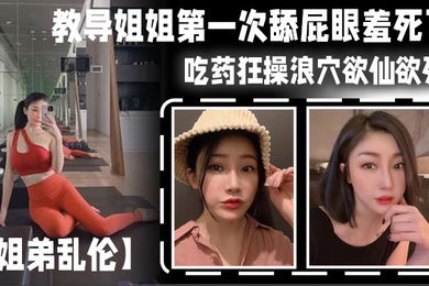 姐弟乱伦教导姐姐第一次舔屁眼羞死了吃药狂操浪穴欲仙欲死AV棒震动阴蒂_爽到失禁尿床