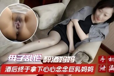 母子乱伦醉酒妈妈酒后终于拿下心心念念巨乳妈妈