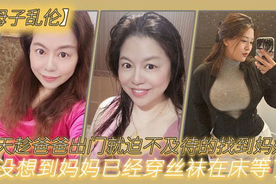 母子乱伦今天趁爸爸出门就迫不及待的找到妈妈没想到妈妈已经穿丝袜在床等了_真刺激