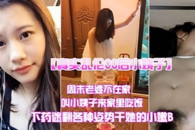 真实乱伦00后小姨子周末老婆不在家叫小姨子来家里吃饭下迷药各种姿势爆操小嫩B