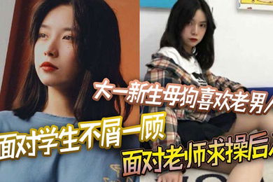 大一新生母狗喜欢老男人面对学生不屑一顾面对老师求操后入