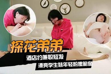 探花弟弟酒店约兼职短发漂亮学生妹年轻粉嫩鲍鱼