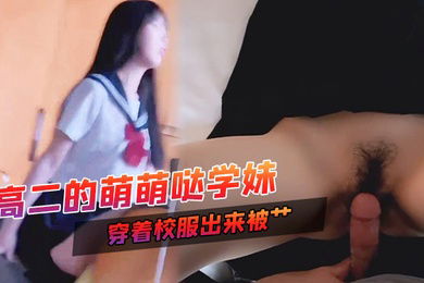 高二的萌萌哒学妹家里挺有钱家教很好穿着校服出来被艹甜甜的声音爸爸用力艹唔