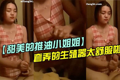 甜美的推油小姐姐每次疲惫了都来找她打飞机手法非常好套弄的生殖器太舒服啦超迷恋