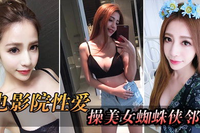 电影院自拍电影院操美女蜘蛛侠邻居_被漂亮小姐姐发现好刺激