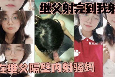 父女乱伦继父射完到我射在继父隔壁内射骚妈