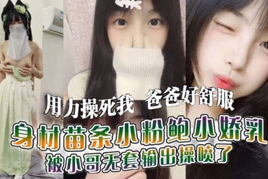 用力操死我爸爸好舒服我就是你的肉便器身材苗条小粉鲍小娇乳_被小哥无套输出操喷了