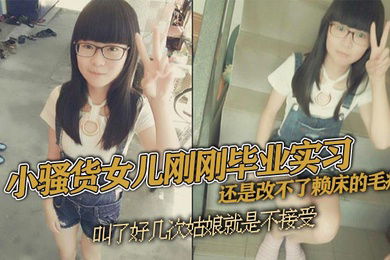 父女乱伦小骚货女儿刚刚毕业实习还是改不了赖床的毛病叫了好几次姑娘就是不接受只能把自己的大几把拿出来狠狠地傻姑娘